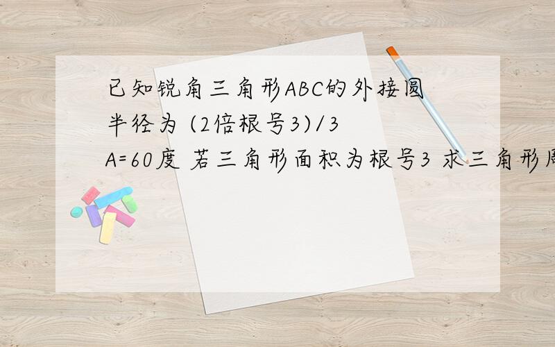 已知锐角三角形ABC的外接圆半径为 (2倍根号3)/3 A=60度 若三角形面积为根号3 求三角形周长