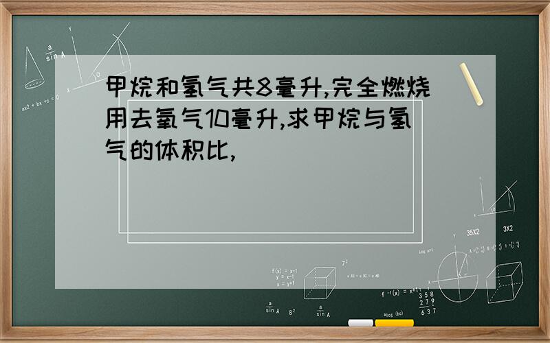 甲烷和氢气共8毫升,完全燃烧用去氧气10毫升,求甲烷与氢气的体积比,