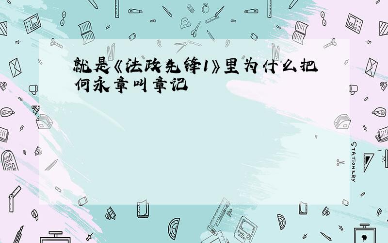 就是《法政先锋1》里为什么把何永章叫章记