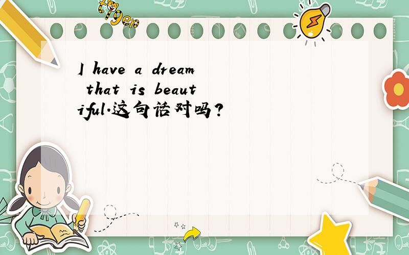 I have a dream that is beautiful.这句话对吗?