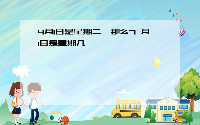 4月1日是星期二,那么7 月1日是星期几,