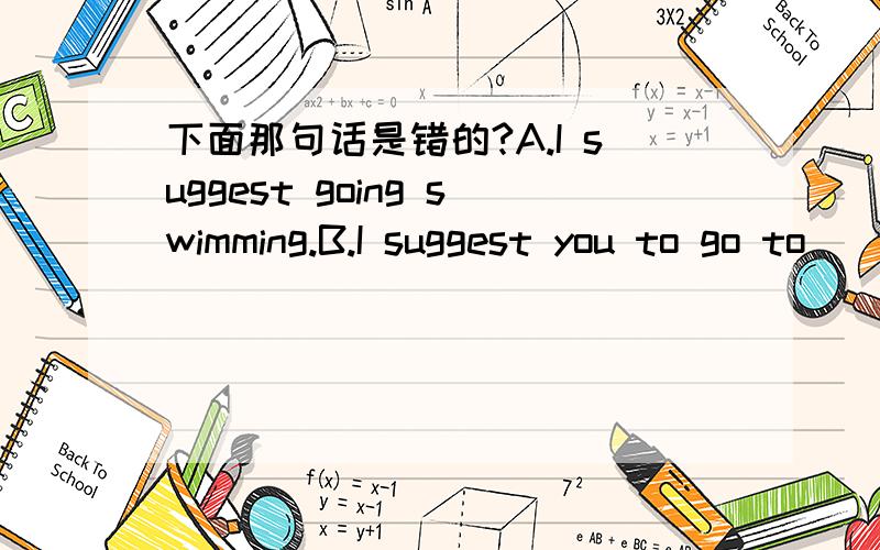 下面那句话是错的?A.I suggest going swimming.B.I suggest you to go to