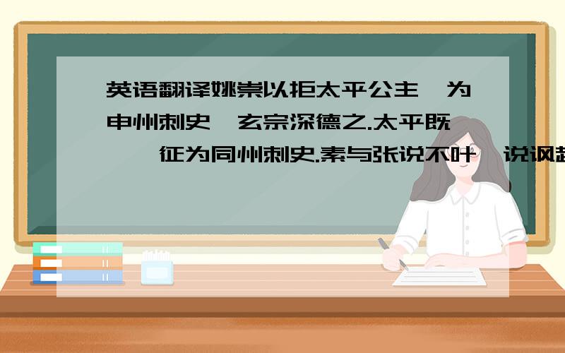 英语翻译姚崇以拒太平公主,为申州刺史,玄宗深德之.太平既诛,征为同州刺史.素与张说不叶,说讽赵彦昭弹之,玄宗不纳.俄校猎