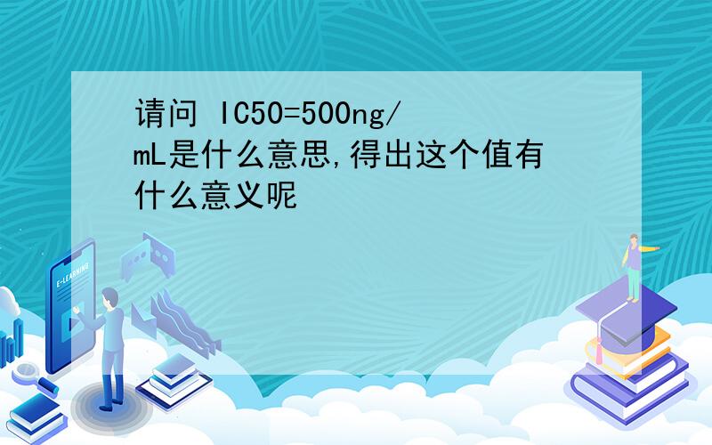 请问 IC50=500ng/mL是什么意思,得出这个值有什么意义呢