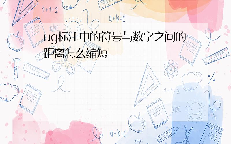 ug标注中的符号与数字之间的距离怎么缩短