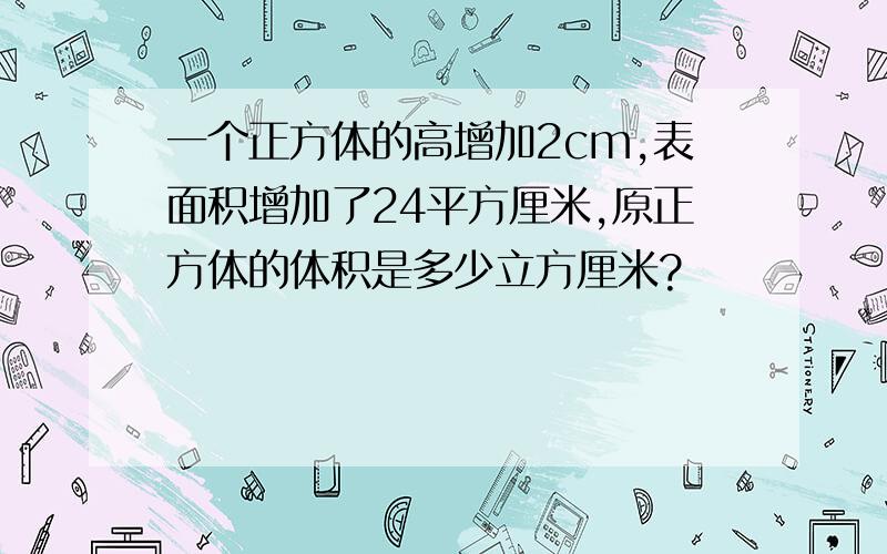 一个正方体的高增加2cm,表面积增加了24平方厘米,原正方体的体积是多少立方厘米?