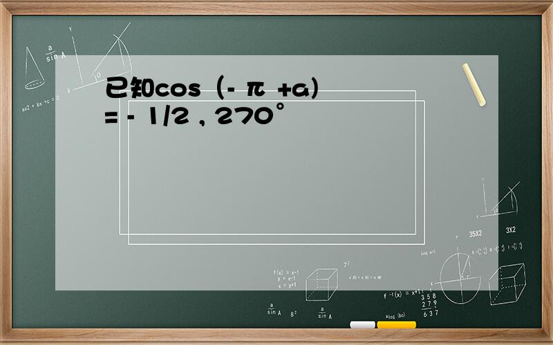 已知cos（- π +a) = - 1/2 , 270°