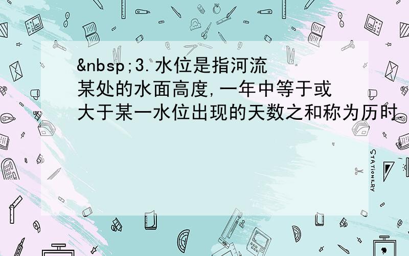  3.水位是指河流某处的水面高度,一年中等于或大于某一水位出现的天数之和称为历时.读下面水位过程线与历时曲线图