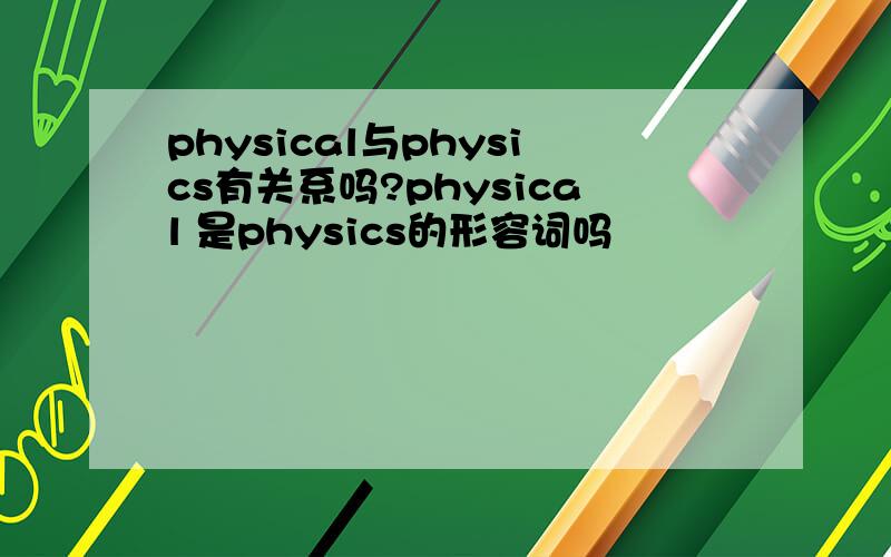 physical与physics有关系吗?physical 是physics的形容词吗