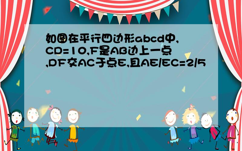 如图在平行四边形abcd中,CD=10,F是AB边上一点,DF交AC于点E,且AE/EC=2/5