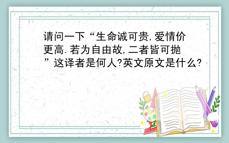 请问一下“生命诚可贵,爱情价更高.若为自由故,二者皆可抛”这译者是何人?英文原文是什么?