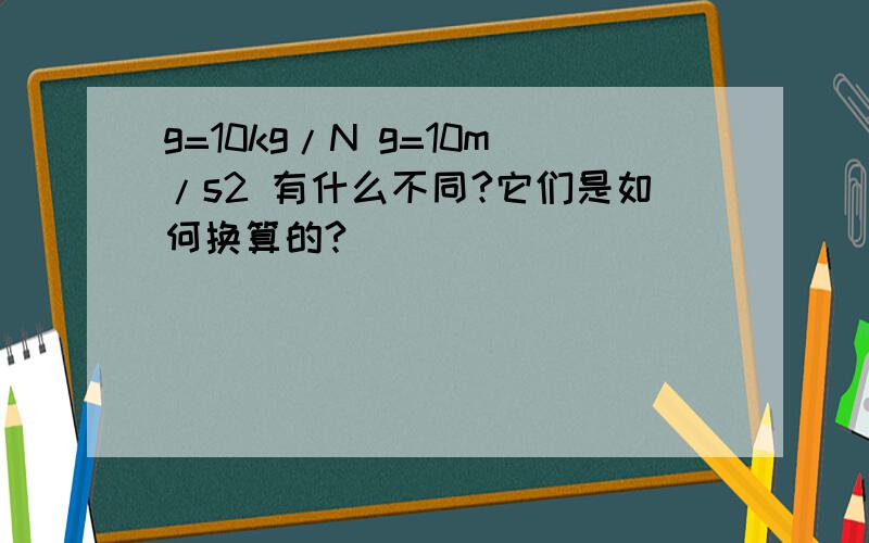 g=10kg/N g=10m/s2 有什么不同?它们是如何换算的?