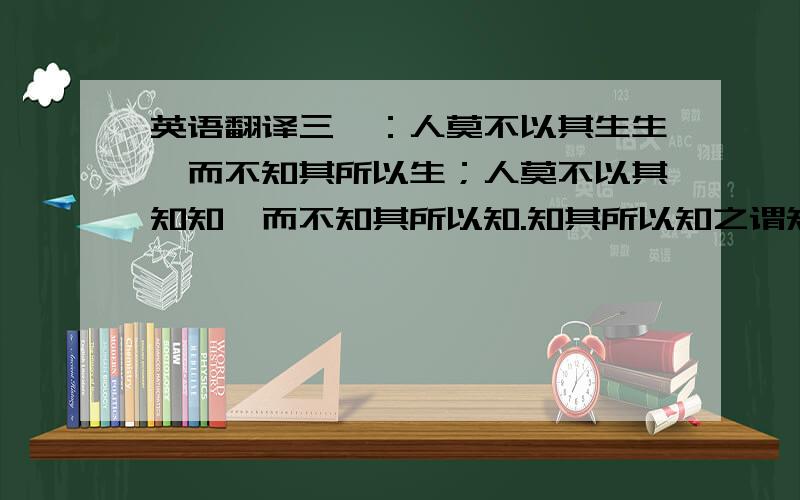 英语翻译三曰：人莫不以其生生,而不知其所以生；人莫不以其知知,而不知其所以知.知其所以知之谓知道；不知其所以知之谓弃宝.