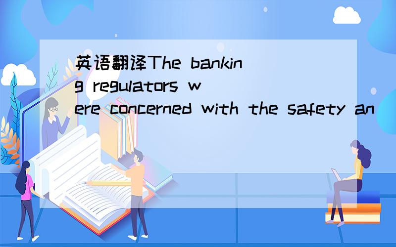 英语翻译The banking regulators were concerned with the safety an