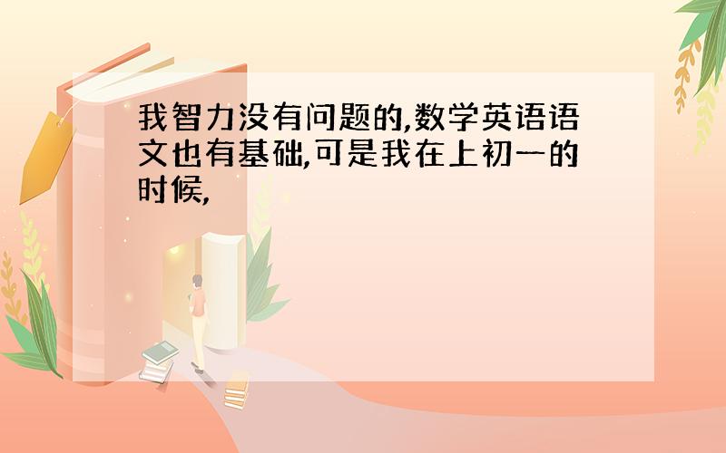 我智力没有问题的,数学英语语文也有基础,可是我在上初一的时候,