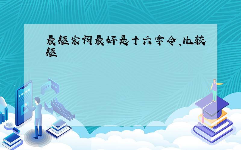 最短宋词最好是十六字令、比较短