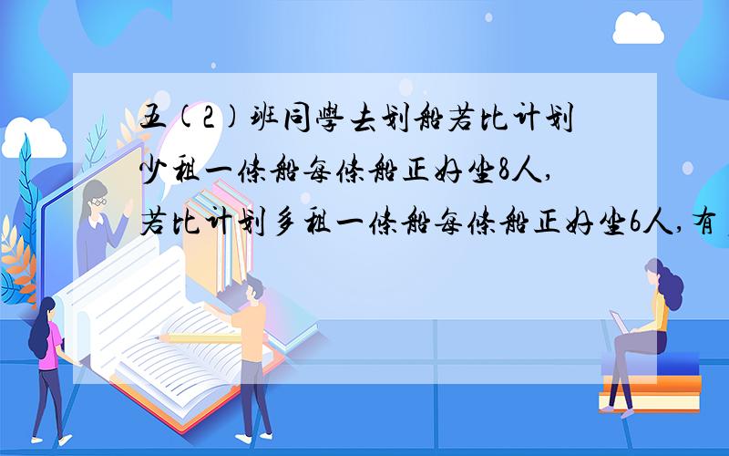 五(2)班同学去划船若比计划少租一条船每条船正好坐8人,若比计划多租一条船每条船正好坐6人,有多少同学,