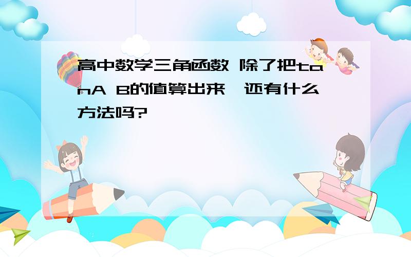 高中数学三角函数 除了把tanA B的值算出来,还有什么方法吗?