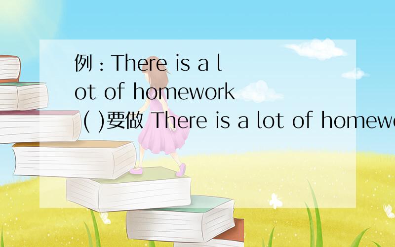 例：There is a lot of homework ( )要做 There is a lot of homewor