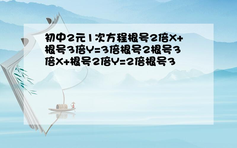 初中2元1次方程根号2倍X+根号3倍Y=3倍根号2根号3倍X+根号2倍Y=2倍根号3