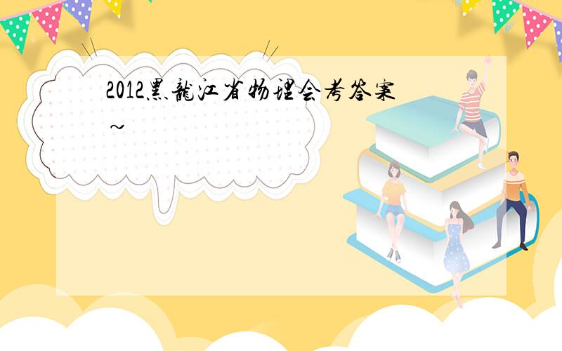 2012黑龙江省物理会考答案~