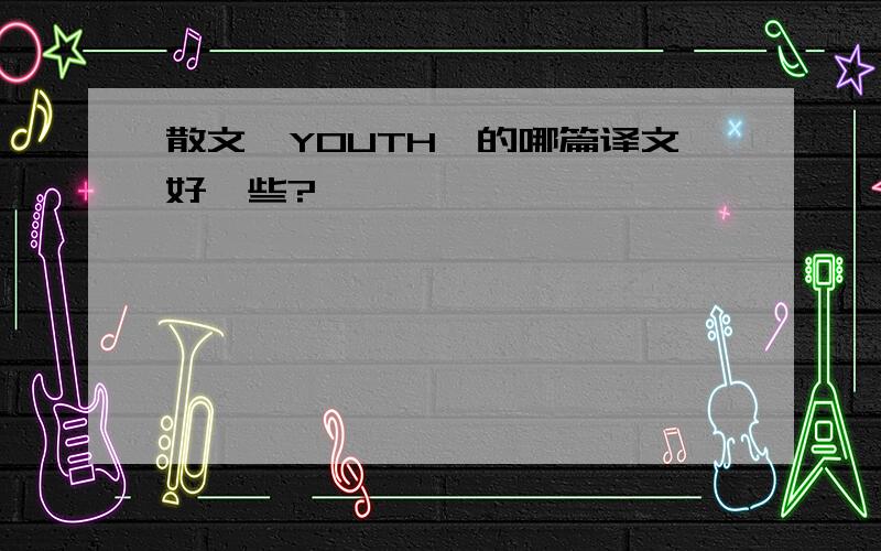 散文《YOUTH》的哪篇译文好一些?