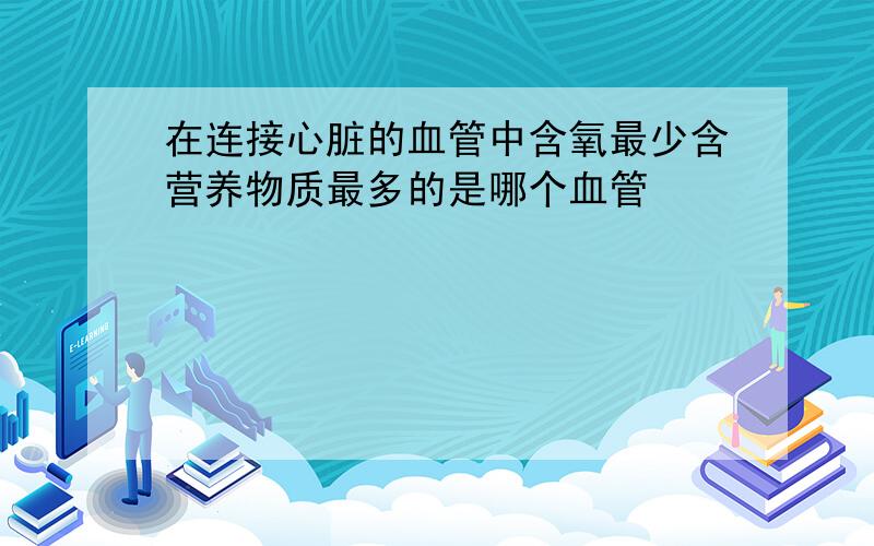 在连接心脏的血管中含氧最少含营养物质最多的是哪个血管