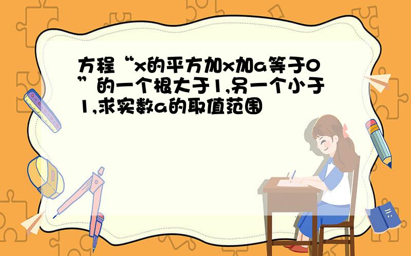 方程“x的平方加x加a等于0”的一个根大于1,另一个小于1,求实数a的取值范围