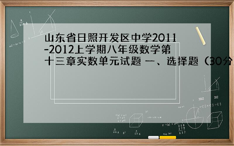 山东省日照开发区中学2011-2012上学期八年级数学第十三章实数单元试题 一、选择题（30分） 题号 1 2 3 4