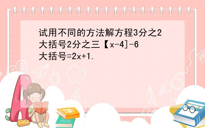 试用不同的方法解方程3分之2大括号2分之三【x-4]-6大括号=2x+1.