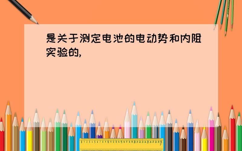 是关于测定电池的电动势和内阻实验的,