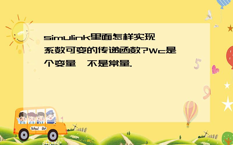 simulink里面怎样实现系数可变的传递函数?Wc是一个变量,不是常量.