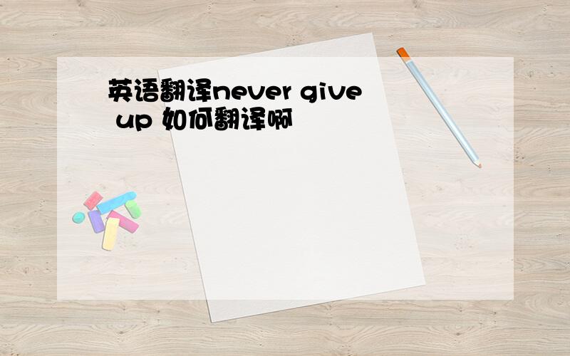 英语翻译never give up 如何翻译啊