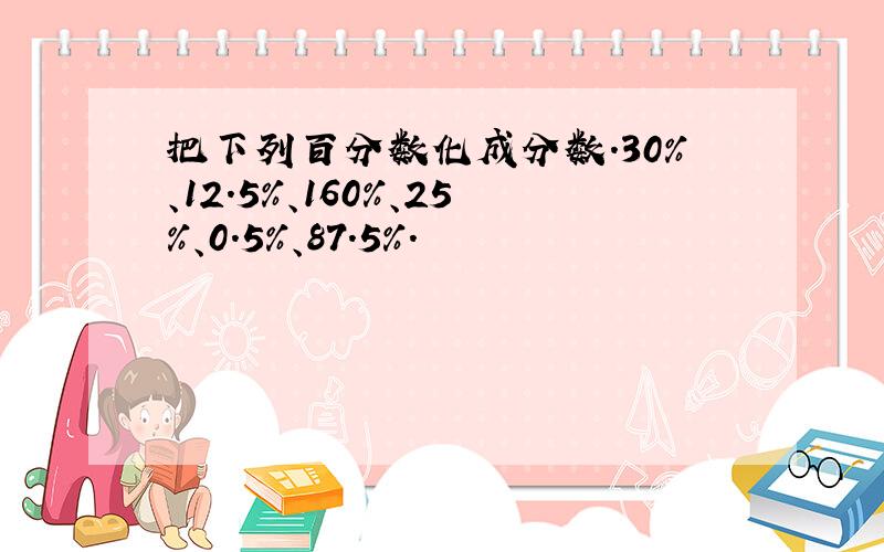 把下列百分数化成分数.30%、12.5%、160%、25%、0.5%、87.5%.