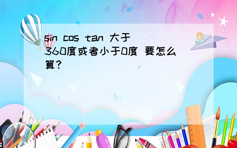 sin cos tan 大于360度或者小于0度 要怎么算?