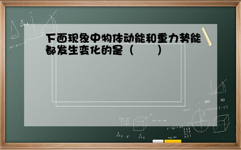 下面现象中物体动能和重力势能都发生变化的是（　　）