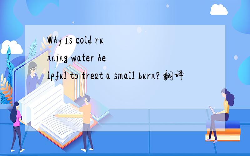 Why is cold running water helpful to treat a small burn?翻译