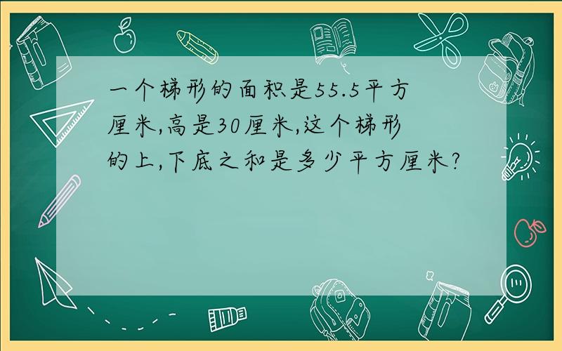 一个梯形的面积是55.5平方厘米,高是30厘米,这个梯形的上,下底之和是多少平方厘米?