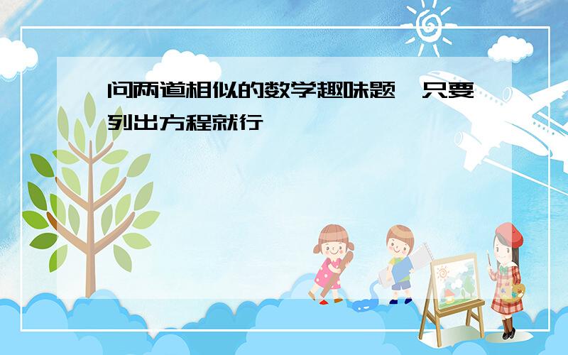 问两道相似的数学趣味题,只要列出方程就行