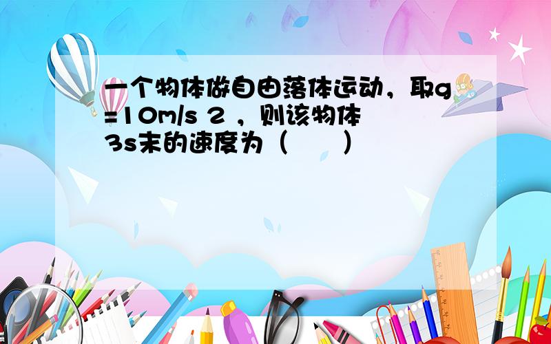 一个物体做自由落体运动，取g=10m/s 2 ，则该物体3s末的速度为（　　）