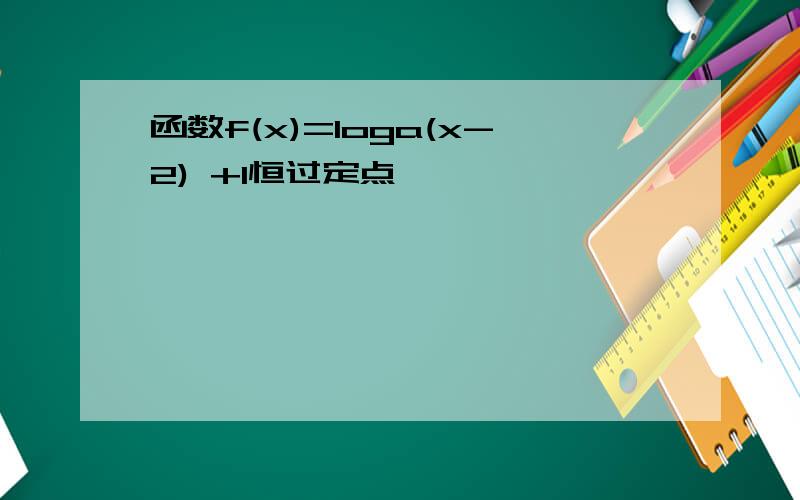 函数f(x)=loga(x-2) +1恒过定点