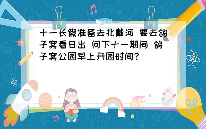 十一长假准备去北戴河 要去鸽子窝看日出 问下十一期间 鸽子窝公园早上开园时间?