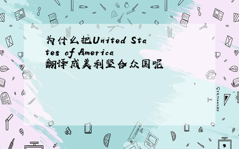 为什么把United States of America翻译成美利坚合众国呢