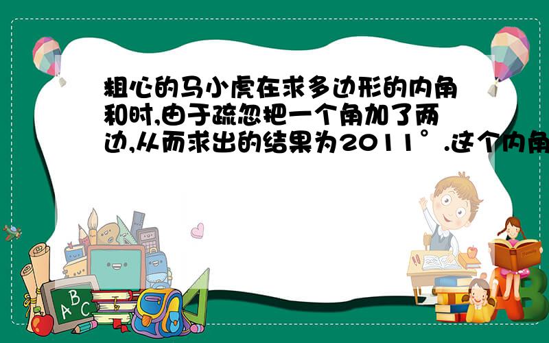 粗心的马小虎在求多边形的内角和时,由于疏忽把一个角加了两边,从而求出的结果为2011°.这个内角是多少