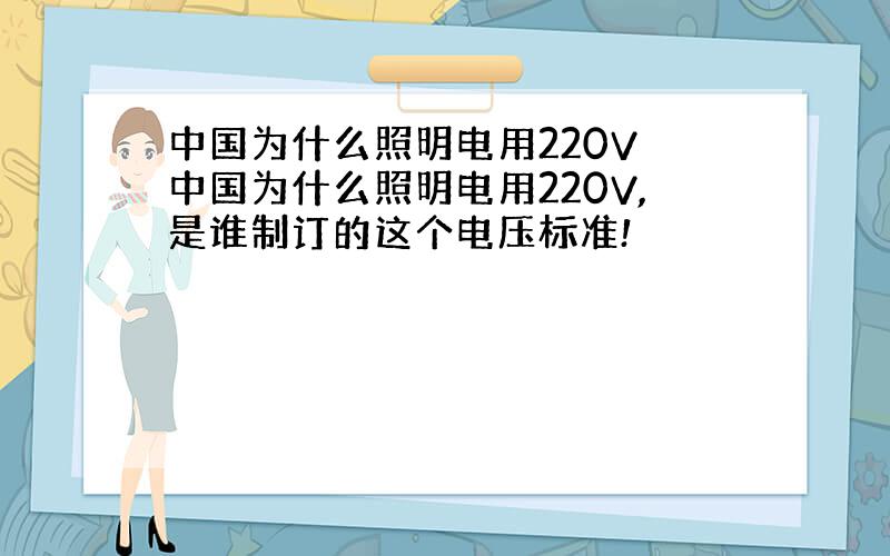 中国为什么照明电用220V 中国为什么照明电用220V,是谁制订的这个电压标准!