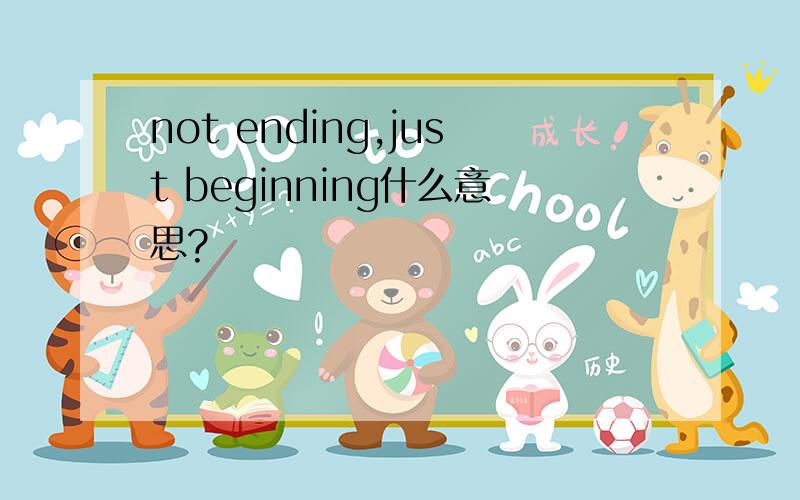 not ending,just beginning什么意思?