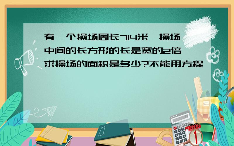 有一个操场周长714米,操场中间的长方形的长是宽的2倍,求操场的面积是多少?不能用方程