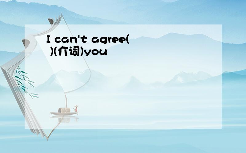 I can't agree( )(介词)you