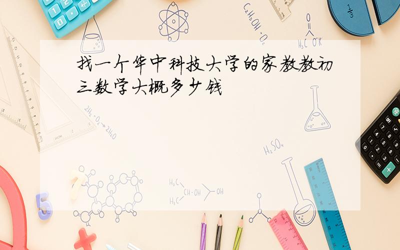 找一个华中科技大学的家教教初三数学大概多少钱