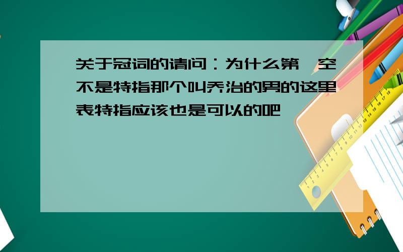 关于冠词的请问：为什么第一空不是特指那个叫乔治的男的这里表特指应该也是可以的吧